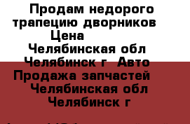 Продам недорого трапецию дворников  › Цена ­ 1 500 - Челябинская обл., Челябинск г. Авто » Продажа запчастей   . Челябинская обл.,Челябинск г.